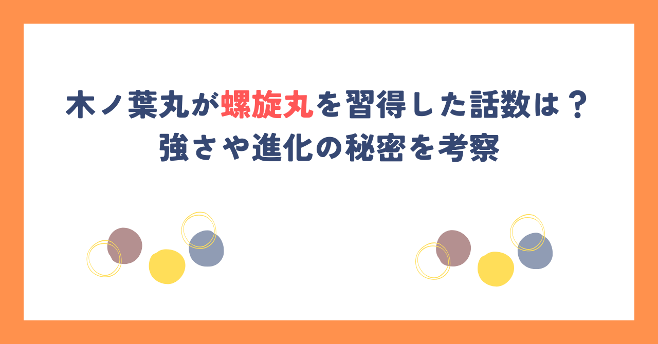 木ノ葉丸が螺旋丸を習得した話数は？強さや進化の秘密を考察