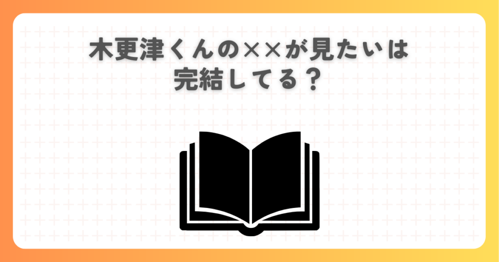 木更津くんの××が見たいは完結してる？