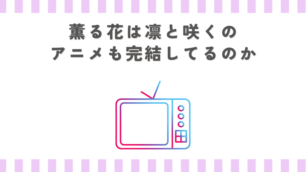 薫る花は凛と咲くのアニメも完結してるのか