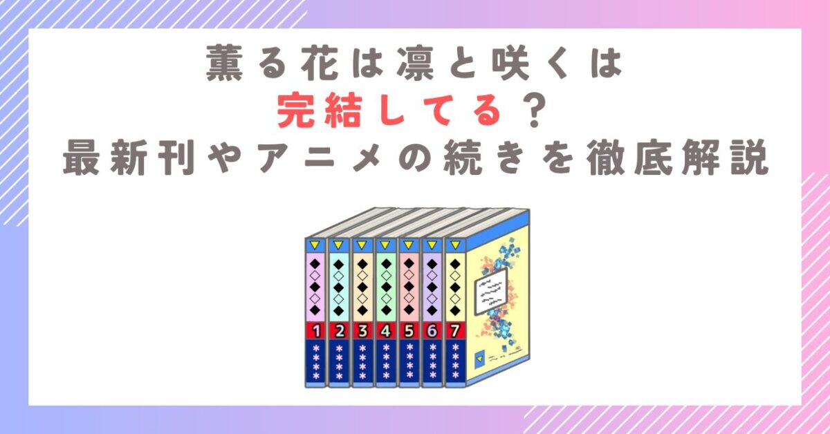 薫る花は凛と咲くは完結してる？最新刊やアニメの続きを徹底解説