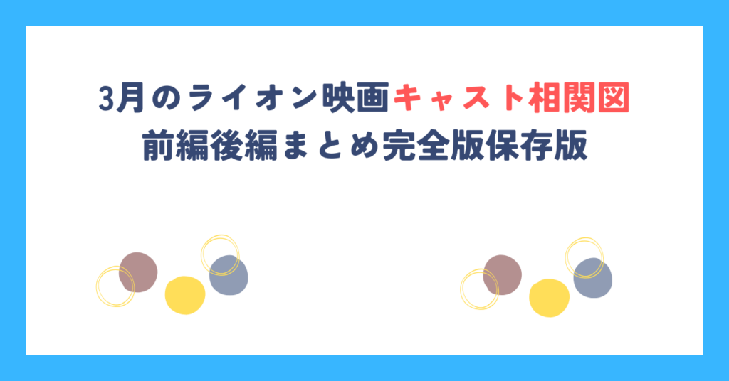 3月のライオン映画キャスト相関図｜前編後編まとめ完全版保存版