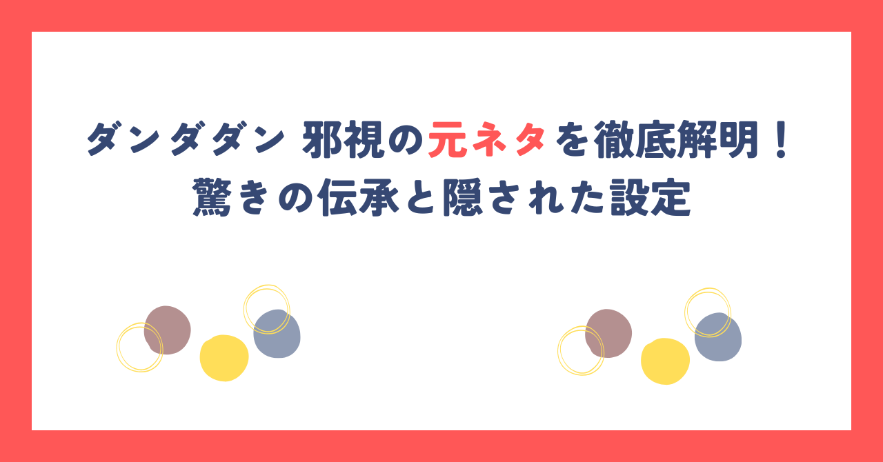 ダンダダン 邪視の元ネタを徹底解明！驚きの伝承と隠された設定