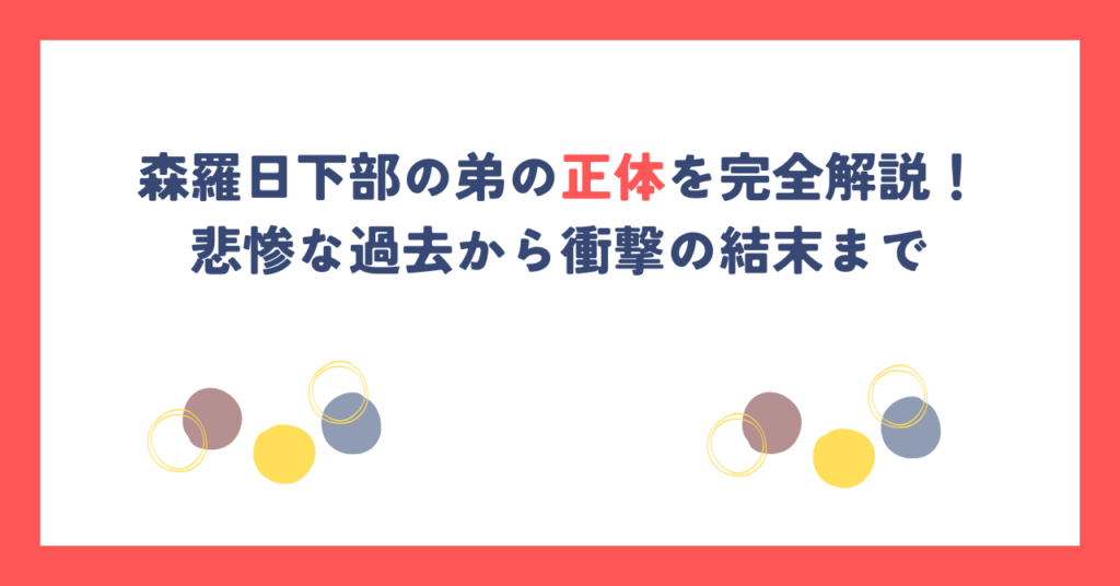 森羅日下部の弟の正体を完全解説！悲惨な過去から衝撃の結末まで