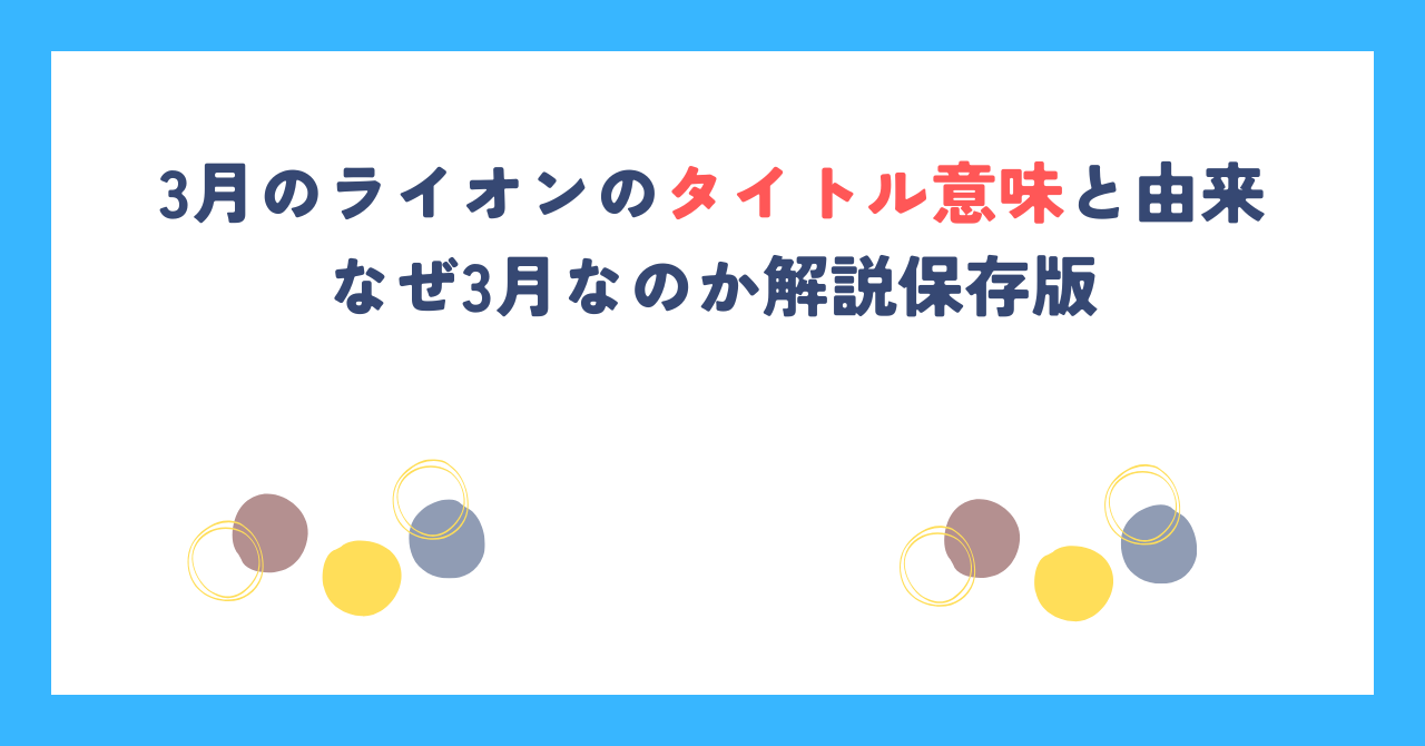 3月のライオンのタイトル意味と由来｜なぜ3月なのか解説保存版