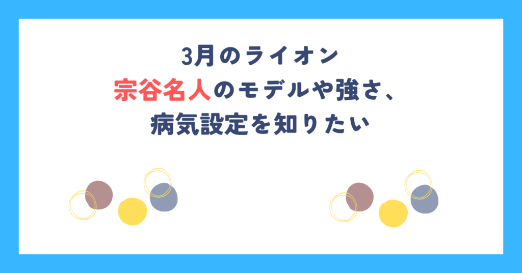 3月のライオンの宗谷名人のモデルや強さ、病気設定を知りたい