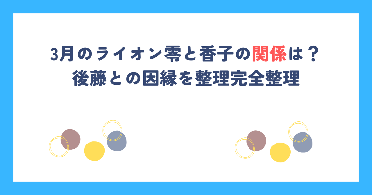 3月のライオン零と香子の関係は？後藤との因縁を整理完全整理