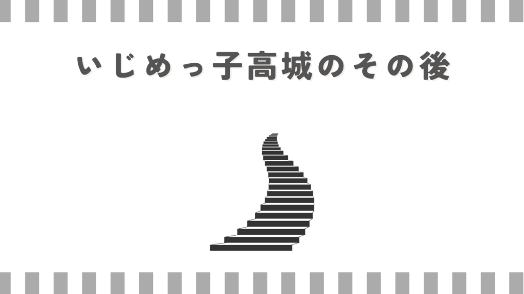 いじめっ子高城のその後